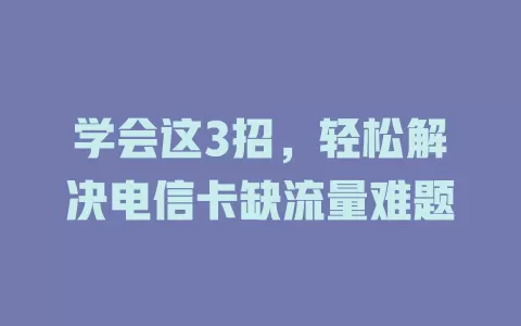 学会这3招，轻松解决电信卡缺流量难题