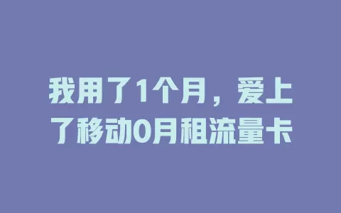我用了1个月，爱上了移动0月租流量卡