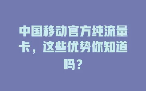 中国移动官方纯流量卡，这些优势你知道吗？
