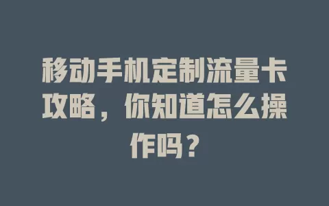 移动手机定制流量卡攻略，你知道怎么操作吗？