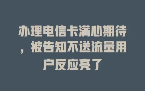 办理电信卡满心期待，被告知不送流量用户反应亮了
