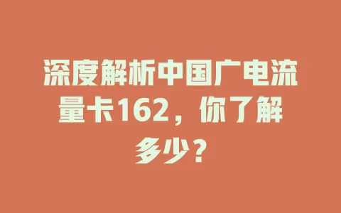 深度解析中国广电流量卡162，你了解多少？