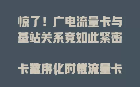 惊了！广电流量卡与基站关系竟如此紧密

数字化时代流量卡常用，广电流量卡备受关注。其靠基站构建网络，保障信号稳定，实现高速连接，升级的5G基站让它发展更好，未来还将借助基站带来更多精彩体验