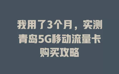 我用了3个月，实测青岛5G移动流量卡购买攻略
