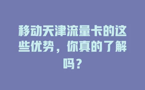 移动天津流量卡的这些优势，你真的了解吗？