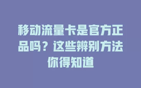 移动流量卡是官方正品吗？这些辨别方法你得知道