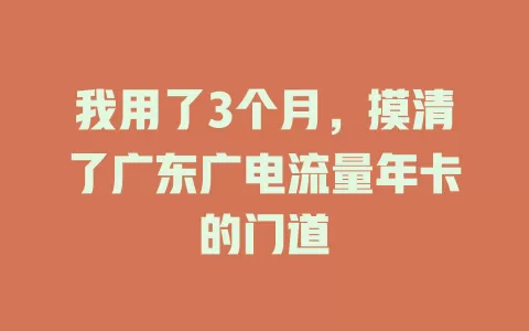 我用了3个月，摸清了广东广电流量年卡的门道