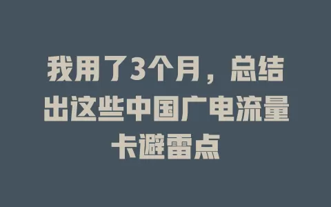 我用了3个月，总结出这些中国广电流量卡避雷点