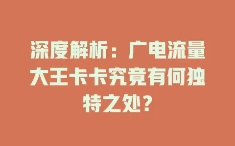 深度解析：广电流量大王卡卡究竟有何独特之处？