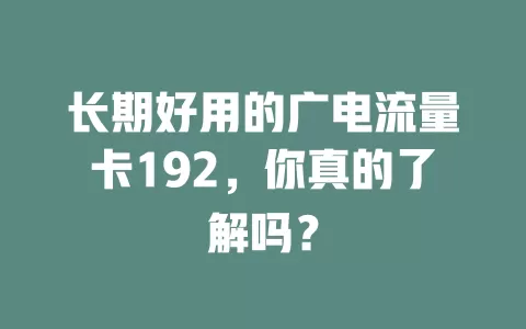 长期好用的广电流量卡192，你真的了解吗？