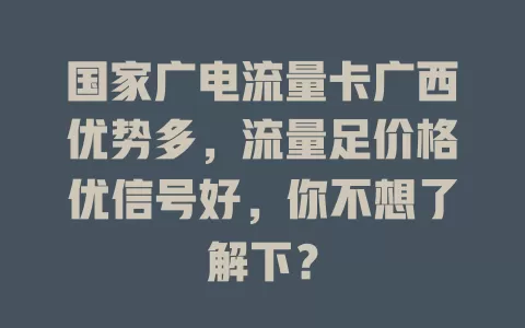 国家广电流量卡广西优势多，流量足价格优信号好，你不想了解下？