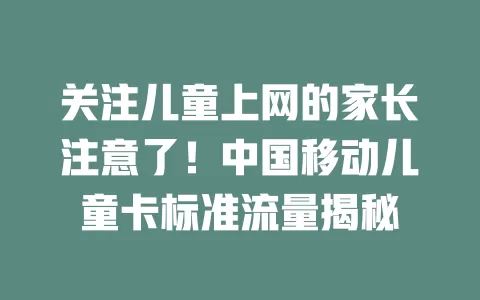 关注儿童上网的家长注意了！中国移动儿童卡标准流量揭秘