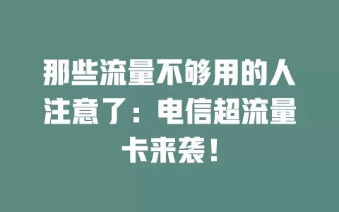 那些流量不够用的人注意了：电信超流量卡来袭！