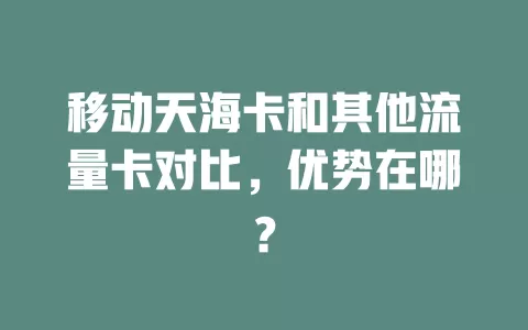 移动天海卡和其他流量卡对比，优势在哪？