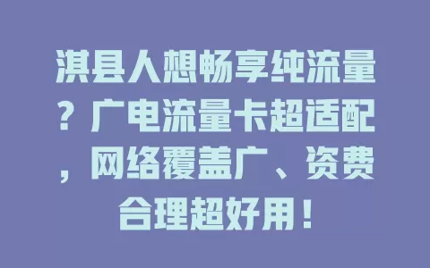 淇县人想畅享纯流量？广电流量卡超适配，网络覆盖广、资费合理超好用！