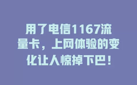 用了电信1167流量卡，上网体验的变化让人惊掉下巴！