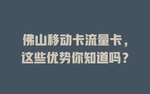 佛山移动卡流量卡，这些优势你知道吗？