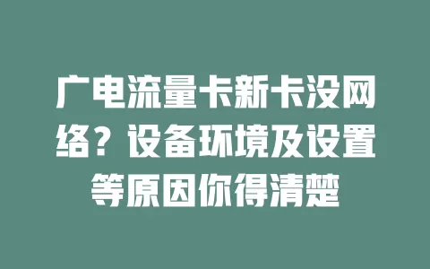 广电流量卡新卡没网络？设备环境及设置等原因你得清楚