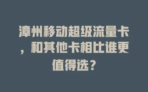 漳州移动超级流量卡，和其他卡相比谁更值得选？
