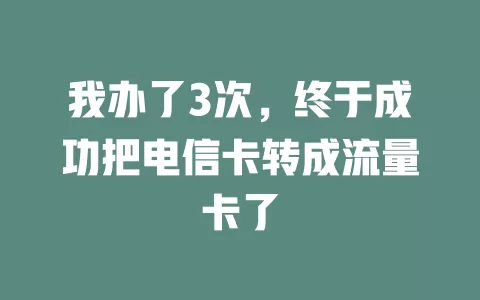 我办了3次，终于成功把电信卡转成流量卡了