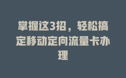 掌握这3招，轻松搞定移动定向流量卡办理