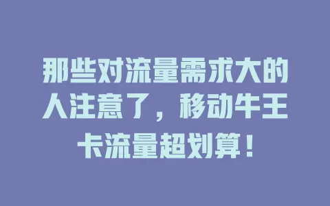 那些对流量需求大的人注意了，移动牛王卡流量超划算！