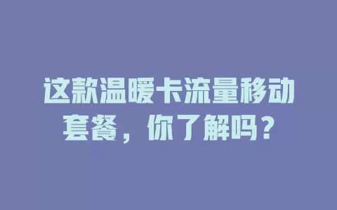 这款温暖卡流量移动套餐，你了解吗？