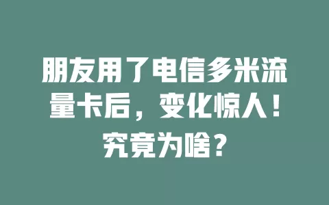 朋友用了电信多米流量卡后，变化惊人！究竟为啥？