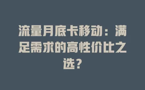 流量月底卡移动：满足需求的高性价比之选？