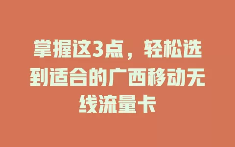 掌握这3点，轻松选到适合的广西移动无线流量卡