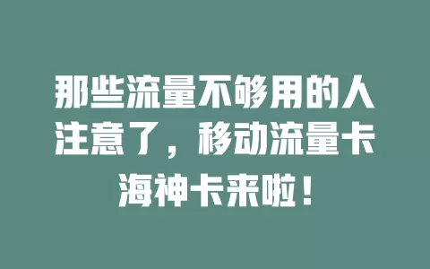 那些流量不够用的人注意了，移动流量卡海神卡来啦！