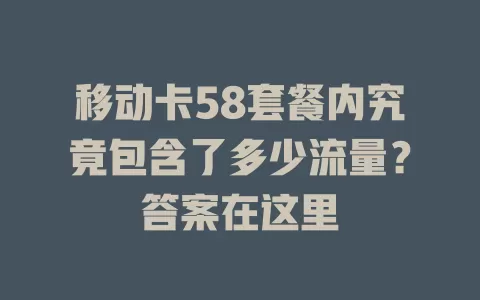 移动卡58套餐内究竟包含了多少流量？答案在这里