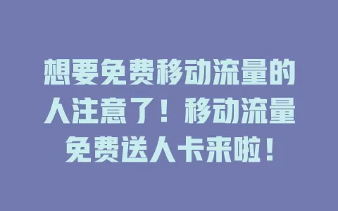 想要免费移动流量的人注意了！移动流量免费送人卡来啦！