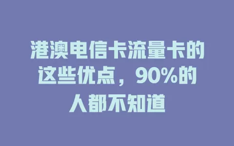 港澳电信卡流量卡的这些优点，90%的人都不知道