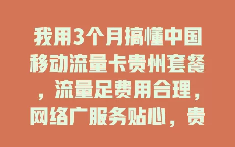 我用3个月搞懂中国移动流量卡贵州套餐，流量足费用合理，网络广服务贴心，贵州用户别错过！