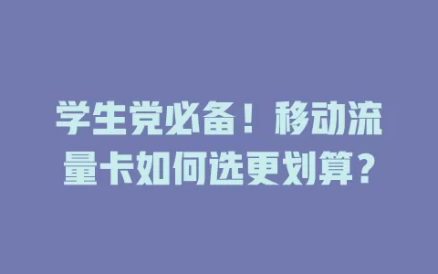 学生党必备！移动流量卡如何选更划算？