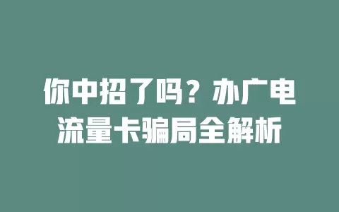 你中招了吗？办广电流量卡骗局全解析