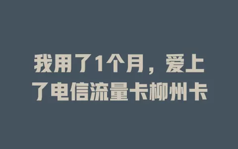 我用了1个月，爱上了电信流量卡柳州卡