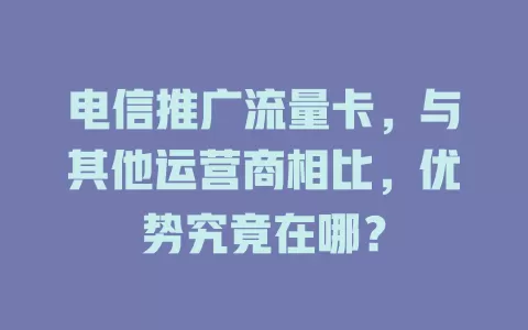 电信推广流量卡，与其他运营商相比，优势究竟在哪？
