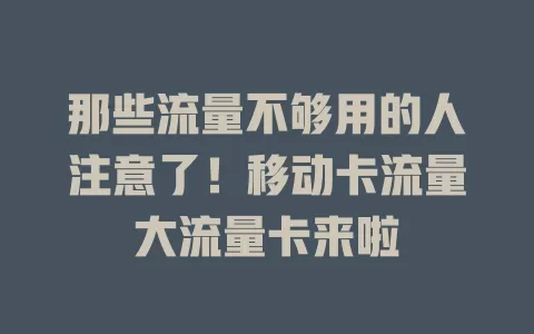 那些流量不够用的人注意了！移动卡流量大流量卡来啦