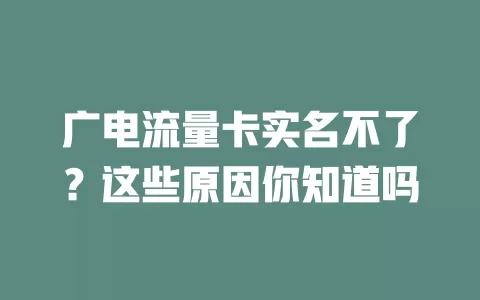 广电流量卡实名不了？这些原因你知道吗