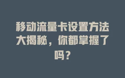 移动流量卡设置方法大揭秘，你都掌握了吗？