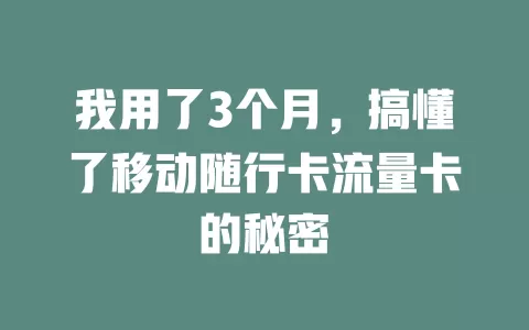 我用了3个月，搞懂了移动随行卡流量卡的秘密