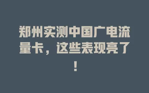 郑州实测中国广电流量卡，这些表现亮了！