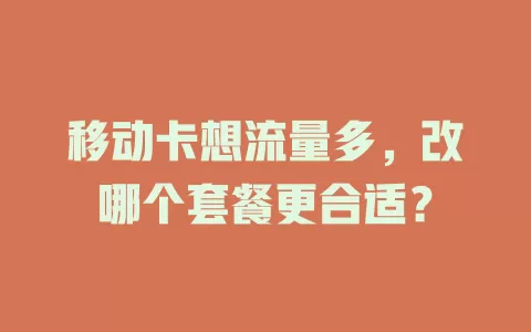 移动卡想流量多，改哪个套餐更合适？