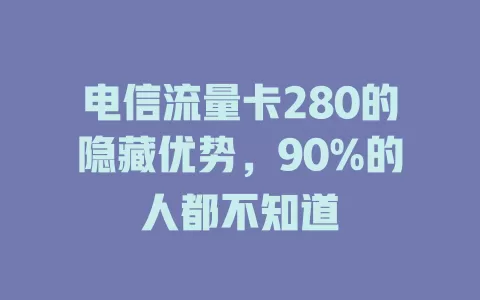 电信流量卡280的隐藏优势，90%的人都不知道