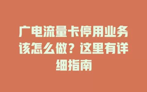 广电流量卡停用业务该怎么做？这里有详细指南
