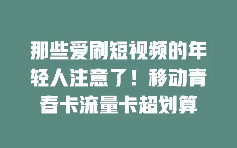 那些爱刷短视频的年轻人注意了！移动青春卡流量卡超划算