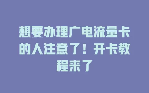 想要办理广电流量卡的人注意了！开卡教程来了