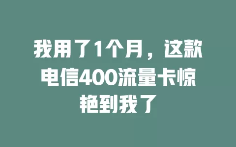 我用了1个月，这款电信400流量卡惊艳到我了